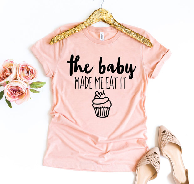 The Baby Made Me Eat It T-shirt
